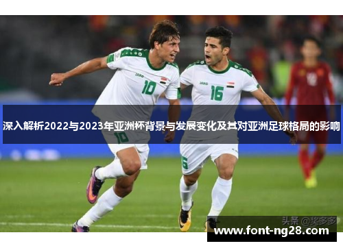 深入解析2022与2023年亚洲杯背景与发展变化及其对亚洲足球格局的影响