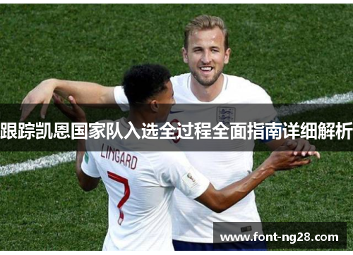 跟踪凯恩国家队入选全过程全面指南详细解析