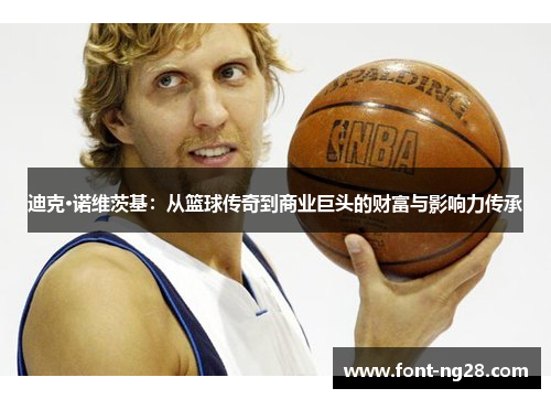 迪克·诺维茨基：从篮球传奇到商业巨头的财富与影响力传承