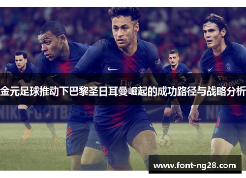 金元足球推动下巴黎圣日耳曼崛起的成功路径与战略分析