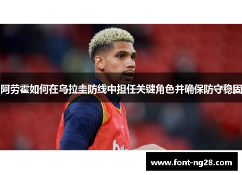 阿劳霍如何在乌拉圭防线中担任关键角色并确保防守稳固