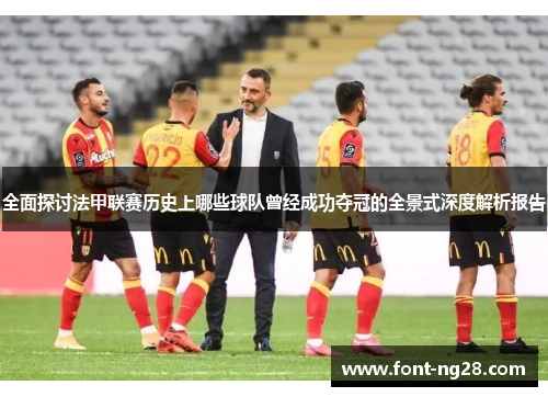 全面探讨法甲联赛历史上哪些球队曾经成功夺冠的全景式深度解析报告 全面探讨法甲联赛历史上哪些球队曾经成功夺冠的全景式深度解析报告