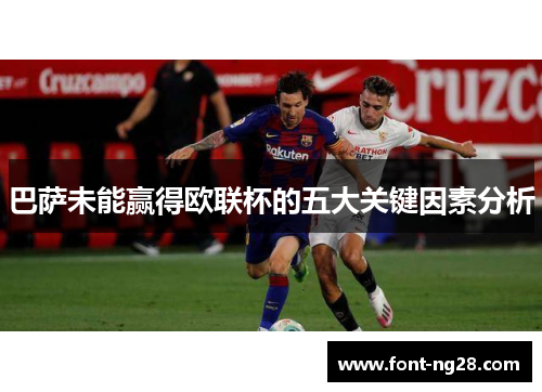 巴萨未能赢得欧联杯的五大关键因素分析 巴萨未能赢得欧联杯的五大关键因素分析