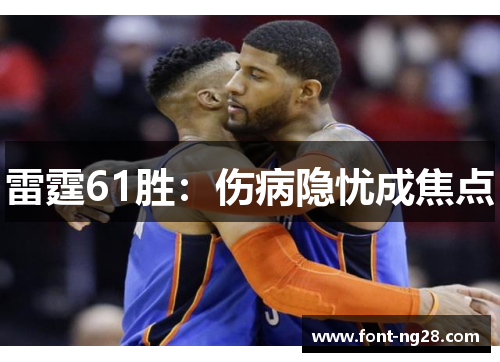 雷霆61胜:伤病隐忧成焦点 雷霆61胜:伤病隐忧成焦点
