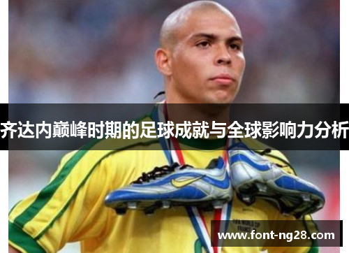 齐达内巅峰时期的足球成就与全球影响力分析