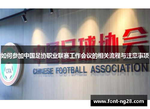 如何参加中国足协职业联赛工作会议的相关流程与注意事项