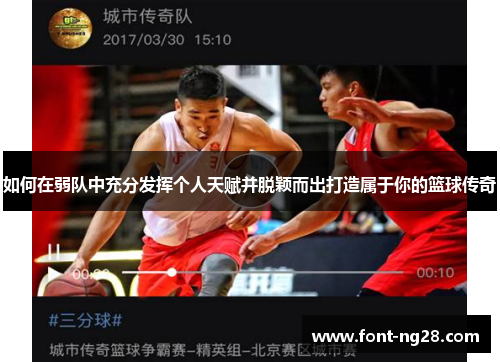 如何在弱队中充分发挥个人天赋并脱颖而出打造属于你的篮球传奇