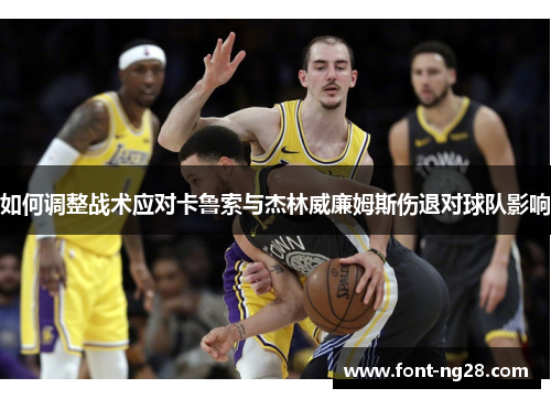 如何调整战术应对卡鲁索与杰林威廉姆斯伤退对球队影响