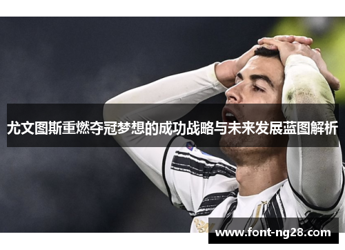 尤文图斯重燃夺冠梦想的成功战略与未来发展蓝图解析