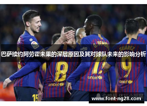 巴萨续约阿劳霍未果的深层原因及其对球队未来的影响分析