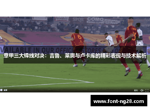 意甲三大锋线对决：吉鲁、莱奥与卢卡库的精彩表现与技术解析